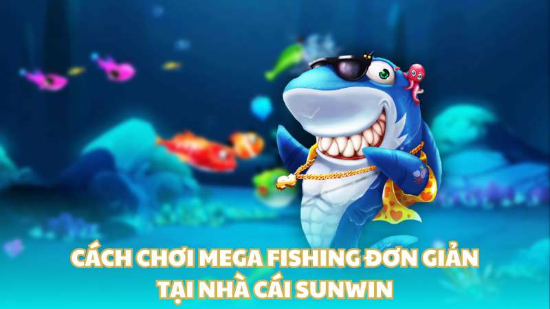 Cách chơi Mega Fishing đơn giản tại nhà cái Sunwin